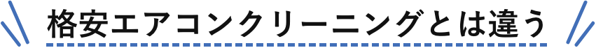 格安エアコンクリーニングとは違う