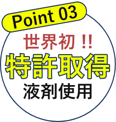 Point03 世界初!!特許取得液剤使用