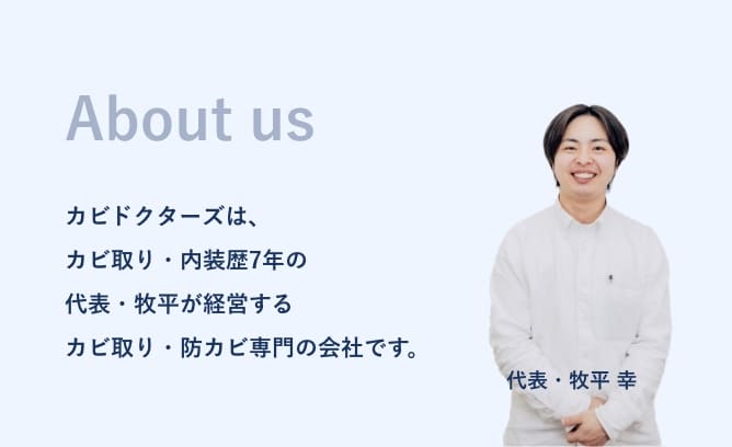 カビドクターズは、あカビ取り・内装歴7年の代表・牧平が経営するカビ取り・防カビ専門の会社です。