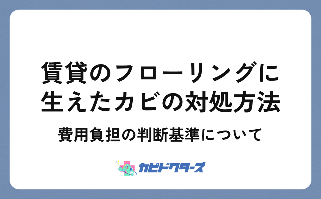 賃貸のフローリングに生えたカビの対処方法！費用負担の判断基準について